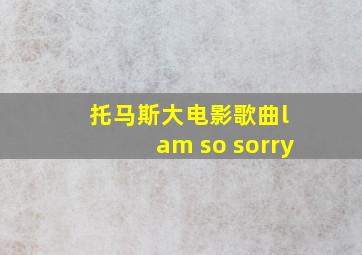 托马斯大电影歌曲l am so sorry